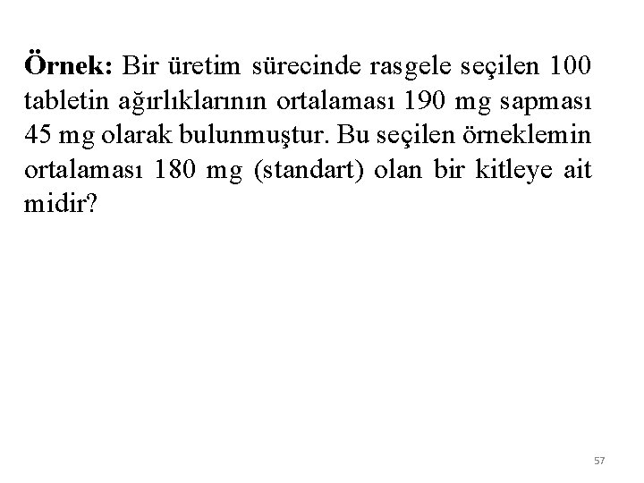 Örnek: Bir üretim sürecinde rasgele seçilen 100 tabletin ağırlıklarının ortalaması 190 mg sapması 45