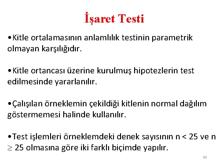 İşaret Testi • Kitle ortalamasının anlamlılık testinin parametrik olmayan karşılığıdır. • Kitle ortancası üzerine