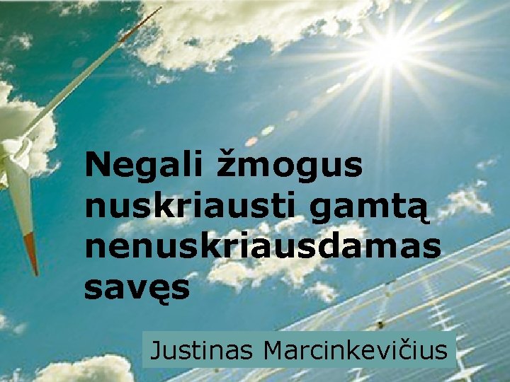 Negali žmogus nuskriausti gamtą nenuskriausdamas savęs Justinas Marcinkevičius Negali žmogus nuskriausti gamtą nenuskriausdamas savęs Justinas Marcinkevičius