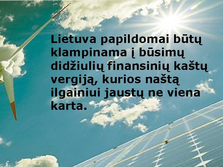 Lietuva papildomai būtų klampinama į būsimų didžiulių finansinių kaštų vergiją, kurios naštą ilgainiui jaustų