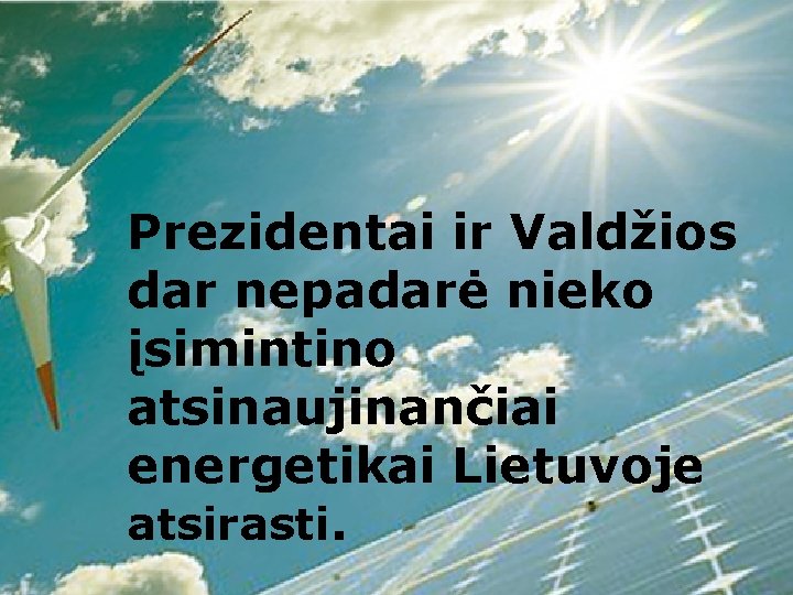 Prezidentai ir Valdžios dar nepadarė nieko įsimintino atsinaujinančiai energetikai Lietuvoje atsirasti. Prezidentai ir Valdžios dar nepadarė nieko įsimintino atsinaujinančiai energetikai Lietuvoje atsirasti.