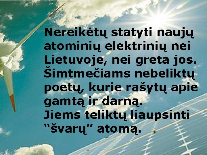 Nereikėtų statyti naujų atominių elektrinių nei Lietuvoje, nei greta jos. Šimtmečiams nebeliktų poetų, kurie