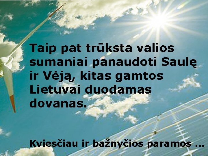 Taip pat trūksta valios sumaniai panaudoti Saulę ir Vėją, kitas gamtos Lietuvai duodamas dovanas.