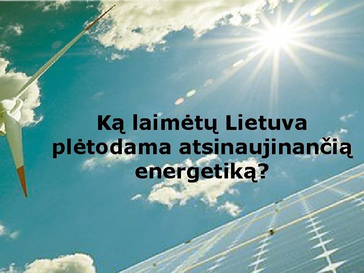 Ką laimėtų Lietuva plėtodama atsinaujinančią energetiką? 