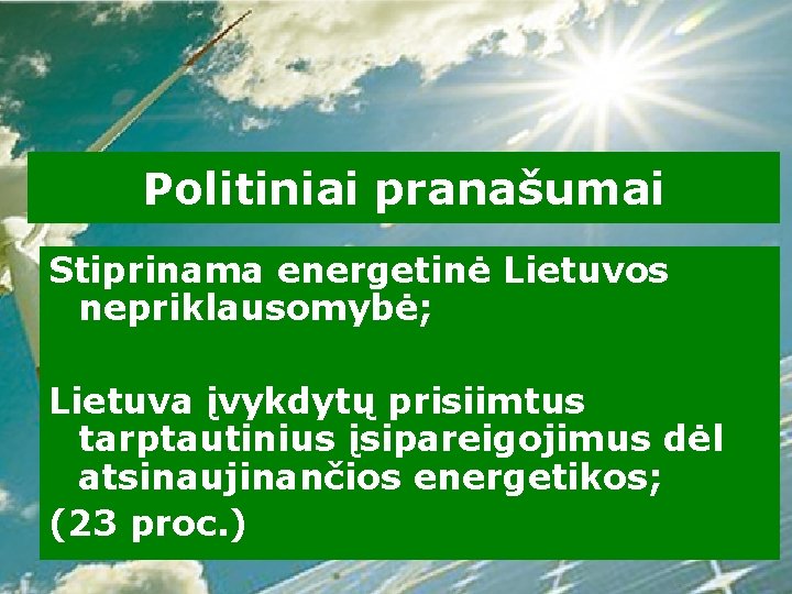 Politiniai pranašumai Stiprinama energetinė Lietuvos nepriklausomybė; Lietuva įvykdytų prisiimtus tarptautinius įsipareigojimus dėl atsinaujinančios energetikos;