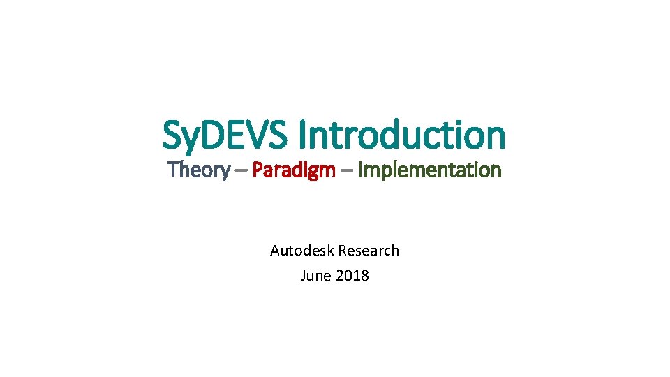 Sy. DEVS Introduction Theory – Paradigm – Implementation Autodesk Research June 2018 