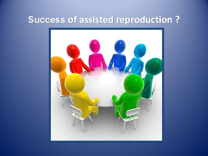 Success of assisted reproduction ? Success of assisted reproduction ?