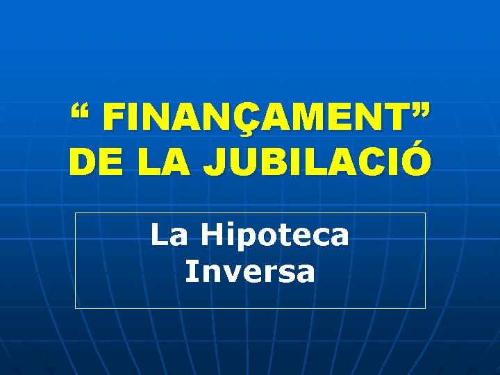 “ FINANÇAMENT” DE LA JUBILACIÓ La Hipoteca Inversa 