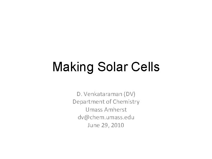 Making Solar Cells D. Venkataraman (DV) Department of Chemistry Umass Amherst dv@chem. umass. edu