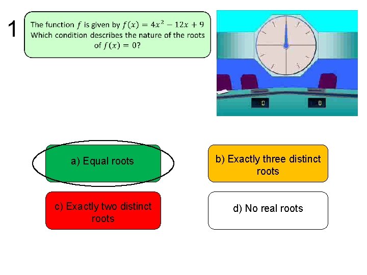 1 a) Equal roots b) Exactly three distinct roots c) Exactly two distinct roots