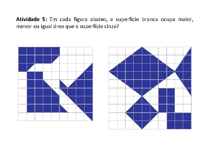 Atividade 5: Em cada figura abaixo, a superfície branca ocupa maior, menor ou igual