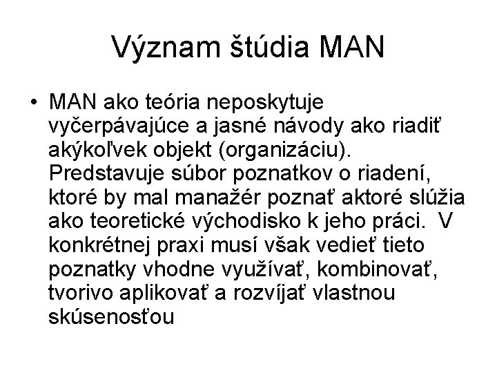 Význam štúdia MAN • MAN ako teória neposkytuje vyčerpávajúce a jasné návody ako riadiť