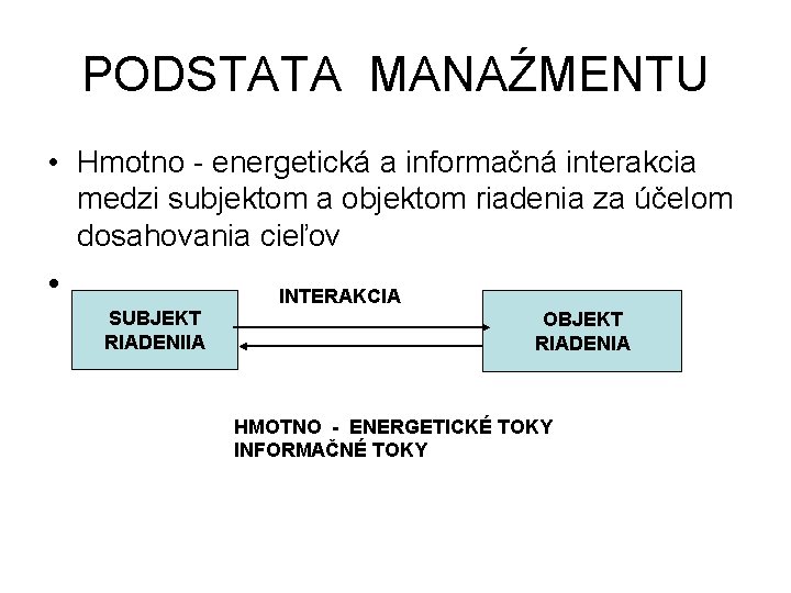 PODSTATA MANAŹMENTU • Hmotno - energetická a informačná interakcia medzi subjektom a objektom riadenia