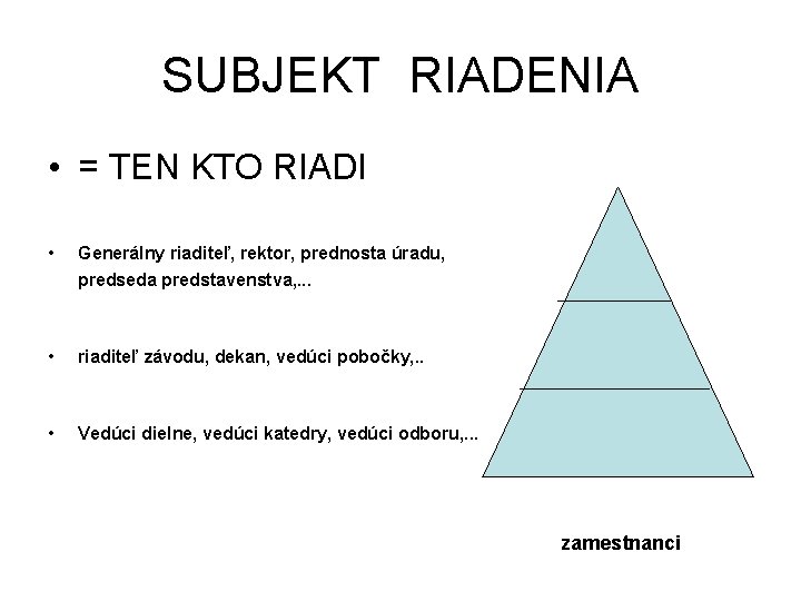 SUBJEKT RIADENIA • = TEN KTO RIADI • Generálny riaditeľ, rektor, prednosta úradu, predseda