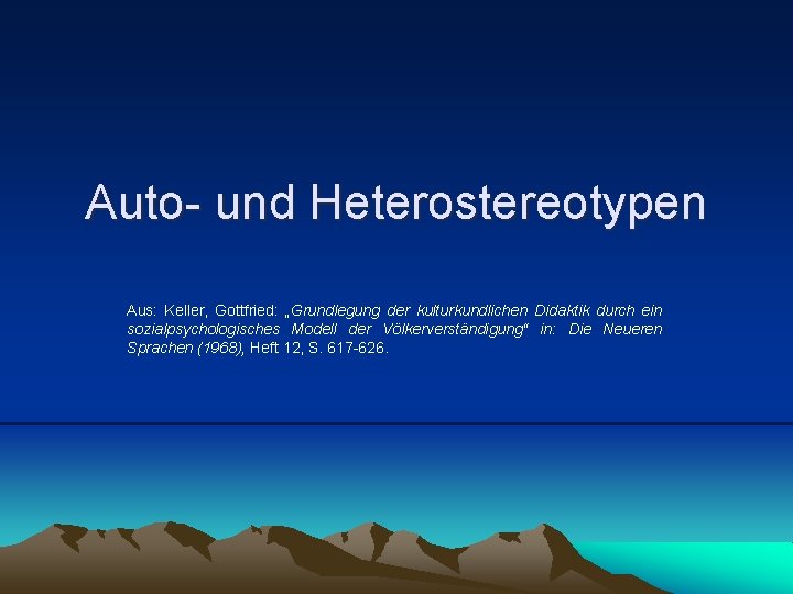 Auto- und Heterostereotypen Aus: Keller, Gottfried: „Grundlegung der kulturkundlichen Didaktik durch ein sozialpsychologisches Modell