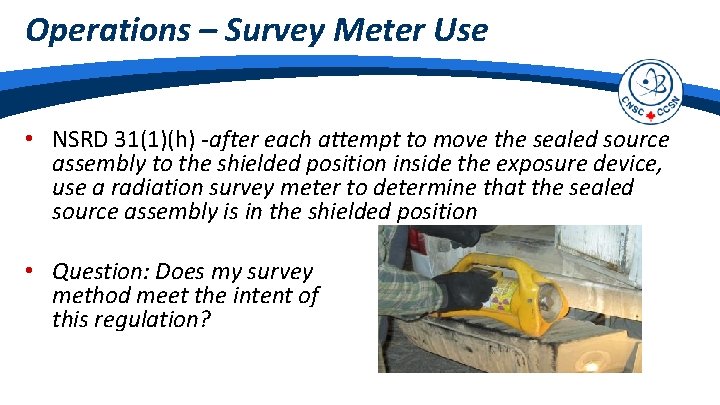 Operations – Survey Meter Use • NSRD 31(1)(h) -after each attempt to move the