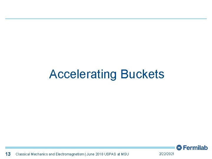 13 Accelerating Buckets 13 Classical Mechanics and Electromagnetism | June 2018 USPAS at MSU