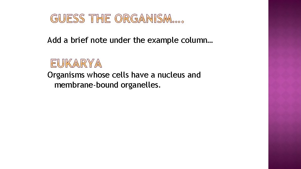 Add a brief note under the example column… Organisms whose cells have a nucleus