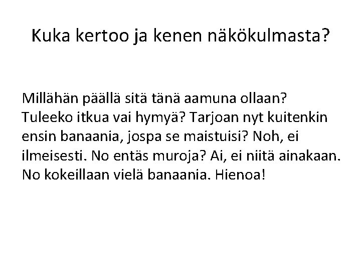 Kuka kertoo ja kenen näkökulmasta? Millähän päällä sitä tänä aamuna ollaan? Tuleeko itkua vai