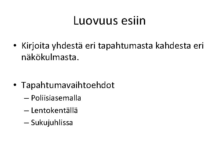 Luovuus esiin • Kirjoita yhdestä eri tapahtumasta kahdesta eri näkökulmasta. • Tapahtumavaihtoehdot – Poliisiasemalla