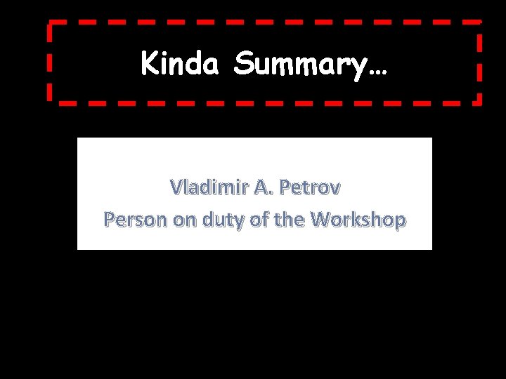 Kinda Summary… Vladimir A. Petrov Person on duty of the Workshop 