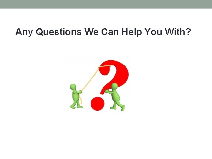 Any Questions We Can Help You With? 