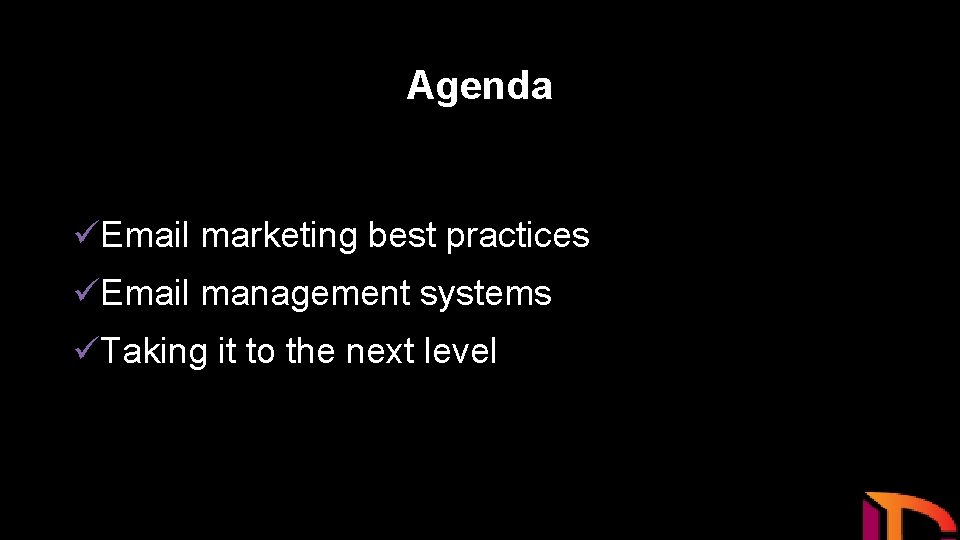 Agenda üEmail marketing best practices üEmail management systems üTaking it to the next level