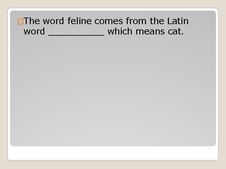 �The word feline comes from the Latin word _____ which means cat. 
