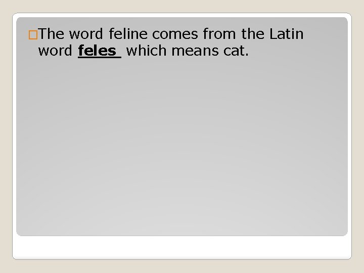 �The word feline comes from the Latin word feles which means cat. 