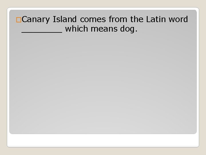 �Canary Island comes from the Latin word ____ which means dog. 