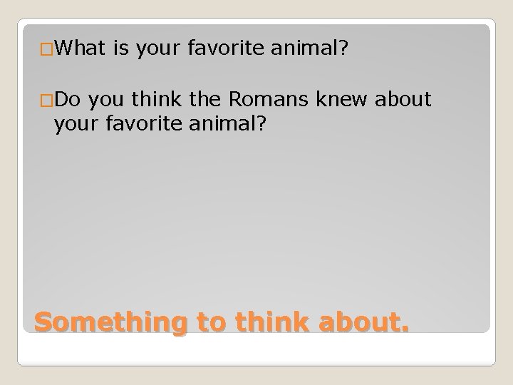 �What is your favorite animal? �Do you think the Romans knew about your favorite