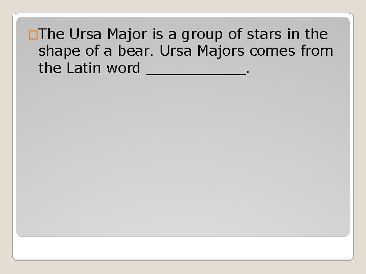 �The Ursa Major is a group of stars in the shape of a bear.