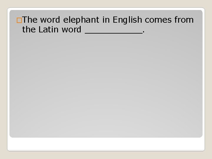 �The word elephant in English comes from the Latin word ______. 