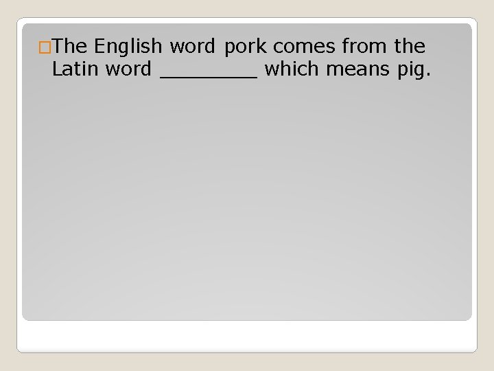 �The English word pork comes from the Latin word ____ which means pig. 