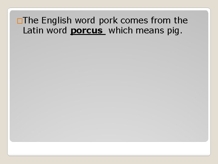 �The English word pork comes from the Latin word porcus which means pig. 