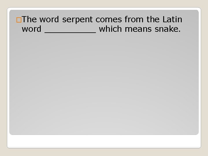 �The word serpent comes from the Latin word _____ which means snake. 