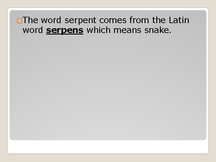 �The word serpent comes from the Latin word serpens which means snake. 