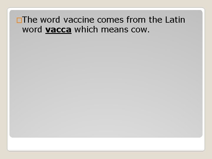 �The word vaccine comes from the Latin word vacca which means cow. 