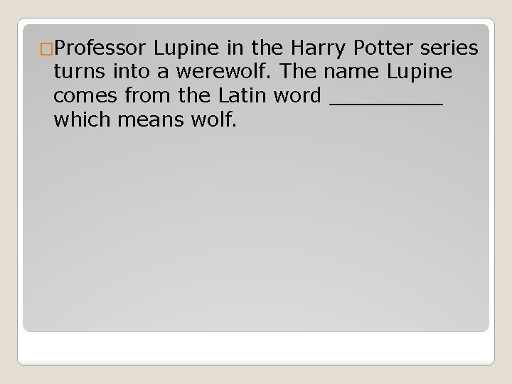 �Professor Lupine in the Harry Potter series turns into a werewolf. The name Lupine