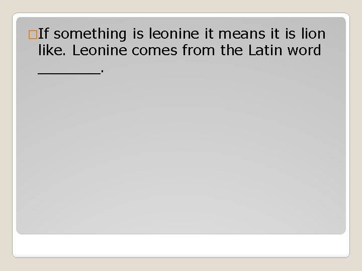 �If something is leonine it means it is lion like. Leonine comes from the