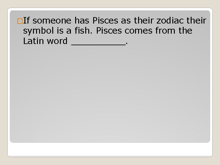 �If someone has Pisces as their zodiac their symbol is a fish. Pisces comes