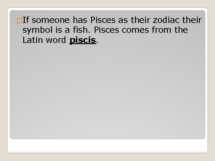 �If someone has Pisces as their zodiac their symbol is a fish. Pisces comes