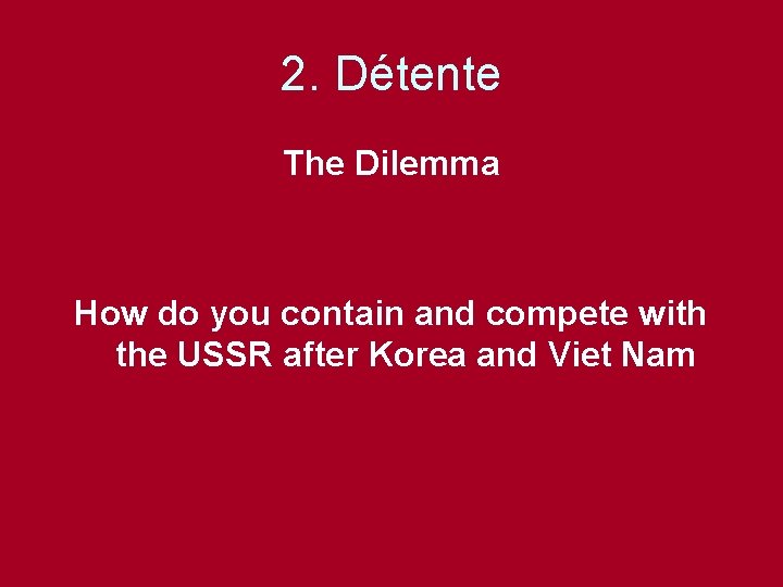 2. Détente The Dilemma How do you contain and compete with the USSR after 2. Détente The Dilemma How do you contain and compete with the USSR after