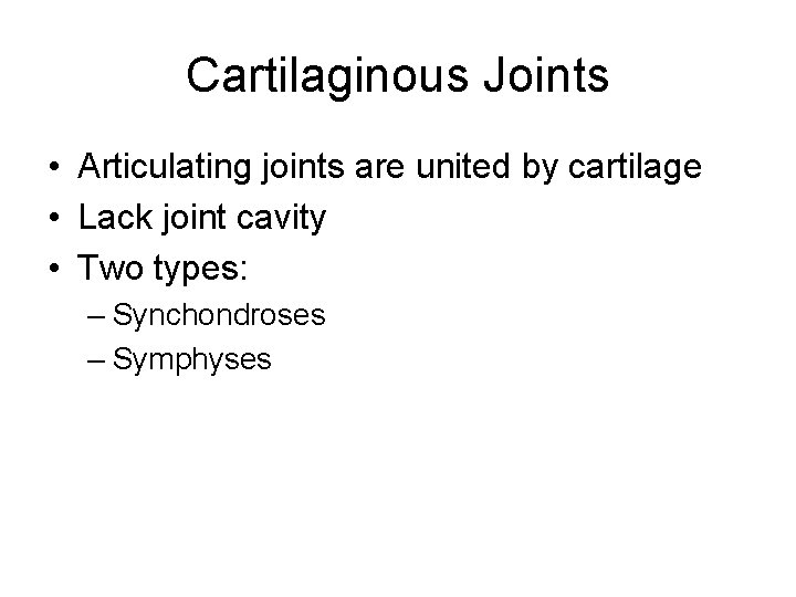 Cartilaginous Joints • Articulating joints are united by cartilage • Lack joint cavity •