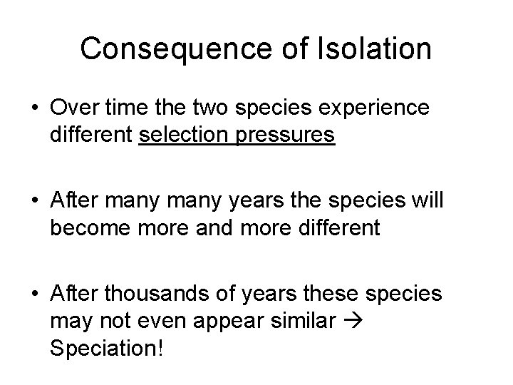 Consequence of Isolation • Over time the two species experience different selection pressures •