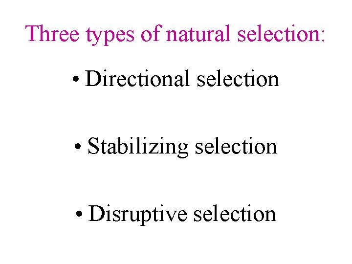 Three types of natural selection: • Directional selection • Stabilizing selection • Disruptive selection