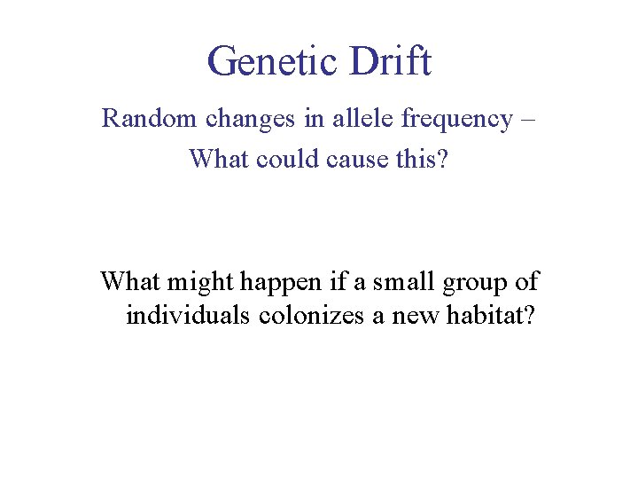 Genetic Drift Random changes in allele frequency – What could cause this? What might