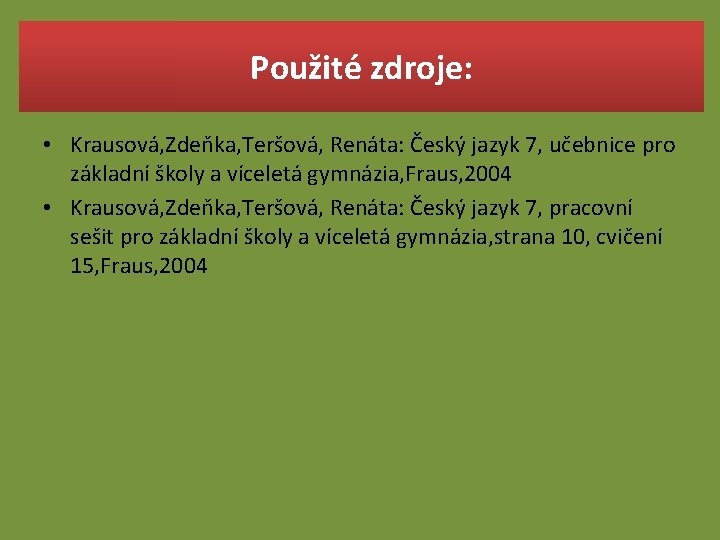 Použité zdroje: • Krausová, Zdeňka, Teršová, Renáta: Český jazyk 7, učebnice pro základní školy