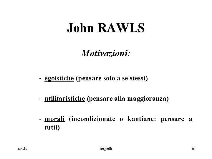 John RAWLS Motivazioni: - egoistiche (pensare solo a se stessi) - utilitaristiche (pensare alla