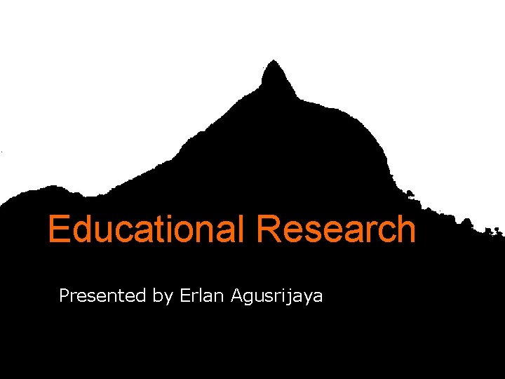 Educational Research Presented by Erlan Agusrijaya 